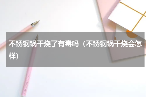 不锈钢锅干烧了有毒吗（不锈钢锅干烧会怎样）