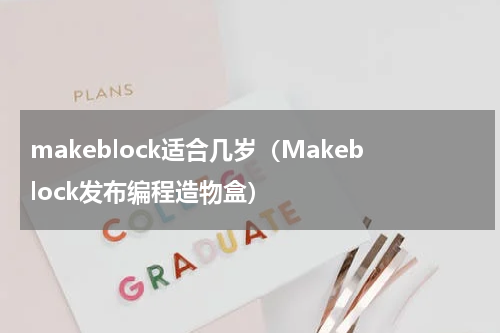 makeblock适合几岁（Makeblock发布编程造物盒）