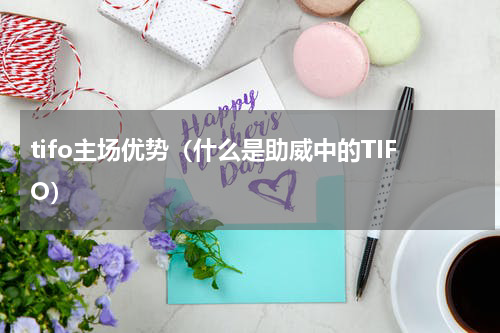 tifo主场优势（什么是助威中的TIFO）