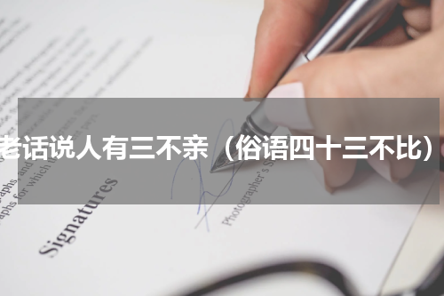 老话说人有三不亲（俗语四十三不比）