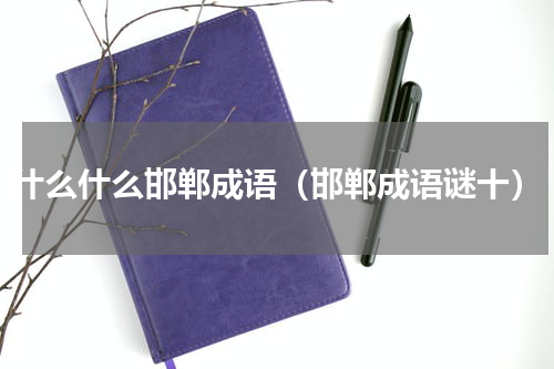 什么什么邯郸成语（邯郸成语谜十）