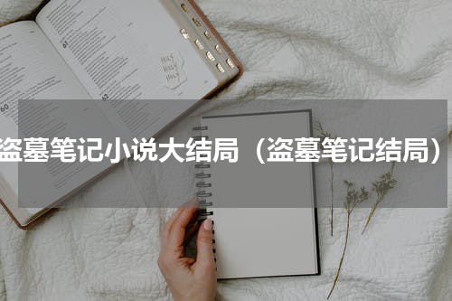 盗墓笔记小说大结局（盗墓笔记结局）