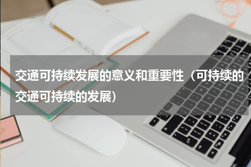 交通可持续发展的意义和重要性（可持续的交通可持续的发展）