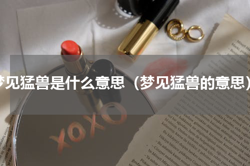 梦见猛兽是什么意思（梦见猛兽的意思）