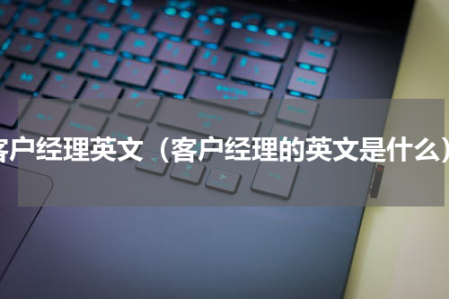 客户经理英文（客户经理的英文是什么）