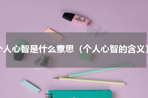 个人心智是什么意思（个人心智的含义）