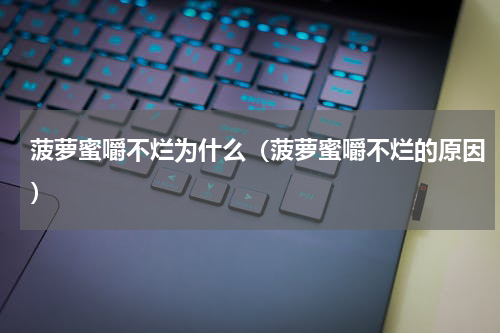 菠萝蜜嚼不烂为什么（菠萝蜜嚼不烂的原因）