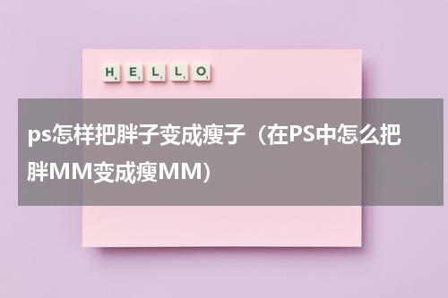 ps怎样把胖子变成瘦子（在PS中怎么把胖MM变成瘦MM）
