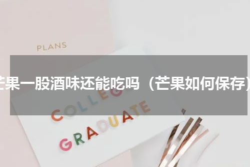 芒果一股酒味还能吃吗（芒果如何保存）