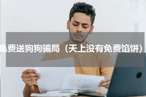 免费送狗狗骗局（天上没有免费馅饼）