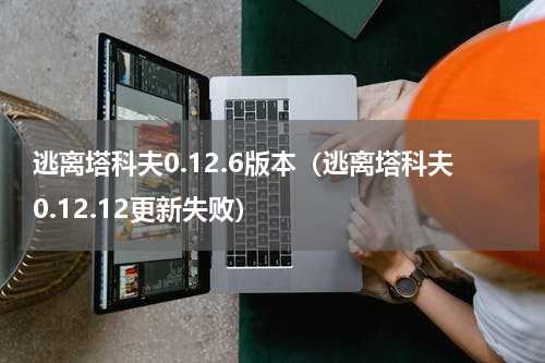 逃离塔科夫0.12.6版本（逃离塔科夫0.12.12更新失败）