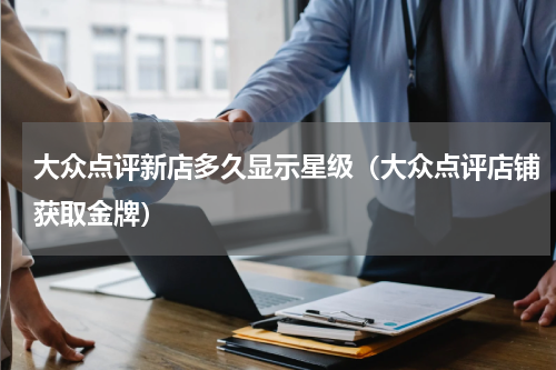 大众点评新店多久显示星级（大众点评店铺获取金牌）