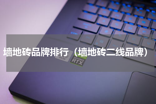 墙地砖品牌排行（墙地砖二线品牌）