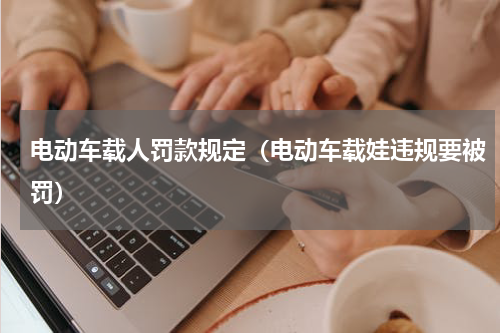 电动车载人罚款规定（电动车载娃违规要被罚）
