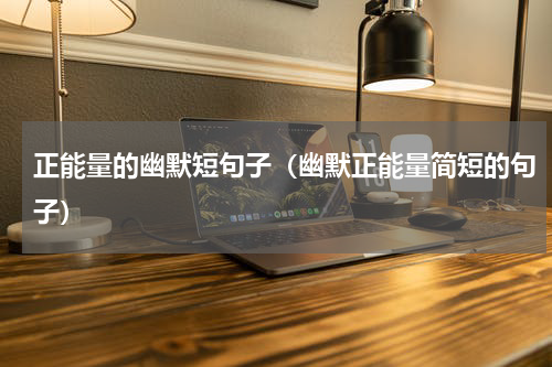 正能量的幽默短句子（幽默正能量简短的句子）