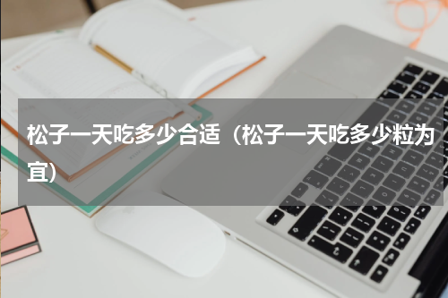 松子一天吃多少合适（松子一天吃多少粒为宜）