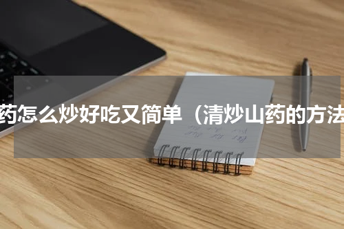 山药怎么炒好吃又简单（清炒山药的方法）
