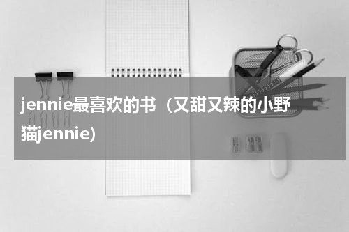 jennie最喜欢的书（又甜又辣的小野猫jennie）
