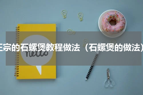 正宗的石螺煲教程做法（石螺煲的做法）