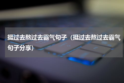 挺过去熬过去霸气句子（挺过去熬过去霸气句子分享）