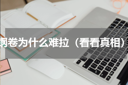 钢卷为什么难拉（看看真相）