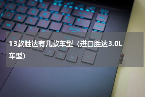 13款胜达有几款车型（进口胜达3.0L车型）