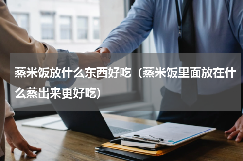 蒸米饭放什么东西好吃（蒸米饭里面放在什么蒸出来更好吃）