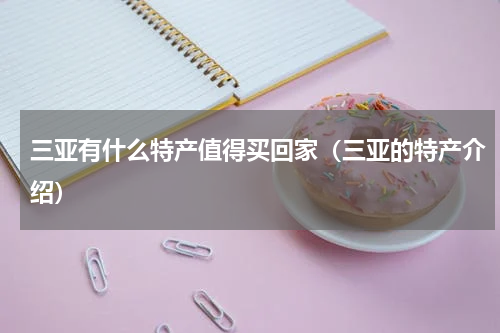 三亚有什么特产值得买回家（三亚的特产介绍）
