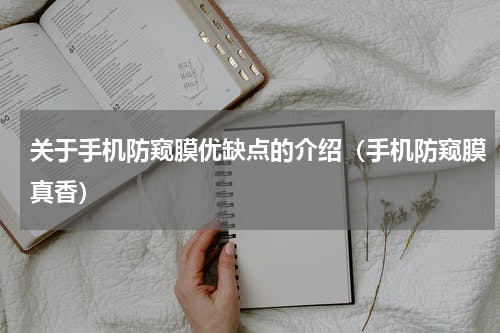 关于手机防窥膜优缺点的介绍（手机防窥膜真香）
