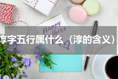 淳字五行属什么（淳的含义）