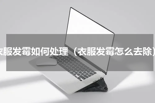 衣服发霉如何处理（衣服发霉怎么去除）