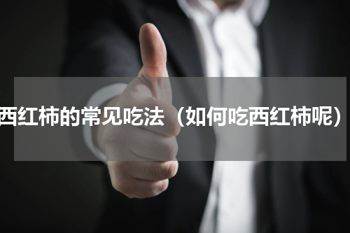 西红柿的常见吃法（如何吃西红柿呢）