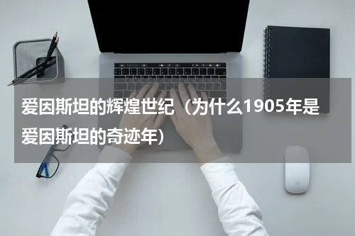 爱因斯坦的辉煌世纪（为什么1905年是爱因斯坦的奇迹年）