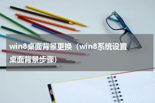 win8桌面背景更换（win8系统设置桌面背景步骤）