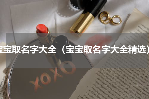 宝宝取名字大全（宝宝取名字大全精选）