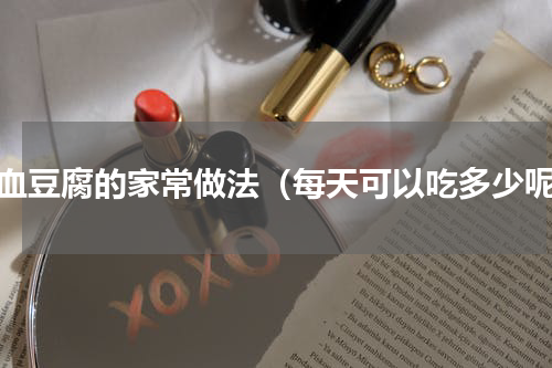 羊血豆腐的家常做法（每天可以吃多少呢）