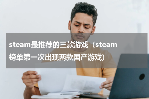 steam最推荐的三款游戏（steam榜单第一次出现两款国产游戏）