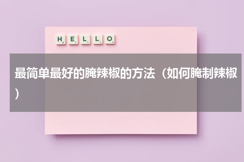 最简单最好的腌辣椒的方法（如何腌制辣椒）