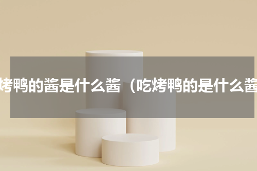 吃烤鸭的酱是什么酱（吃烤鸭的是什么酱）