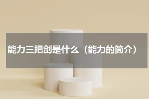 能力三把剑是什么（能力的简介）