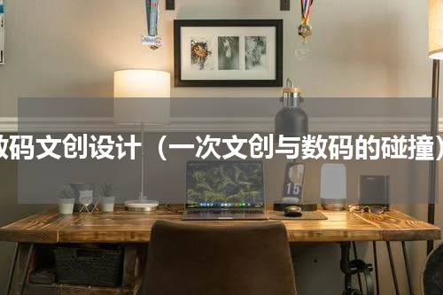 数码文创设计（一次文创与数码的碰撞）