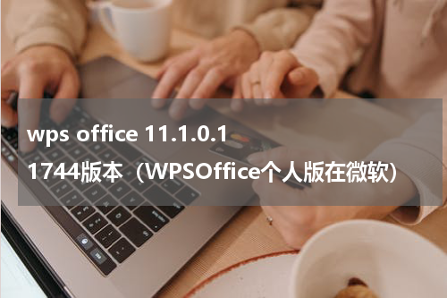 wps office 11.1.0.11744版本（WPSOffice个人版在微软）