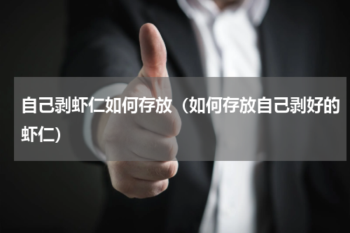 自己剥虾仁如何存放（如何存放自己剥好的虾仁）