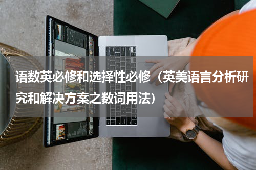 语数英必修和选择性必修（英美语言分析研究和解决方案之数词用法）