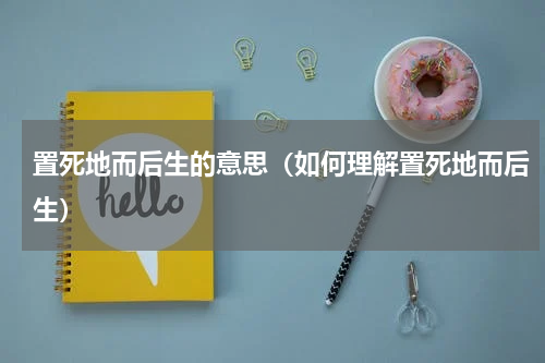 置死地而后生的意思（如何理解置死地而后生）