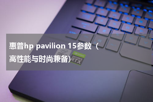 惠普hp pavilion 15参数（高性能与时尚兼备）