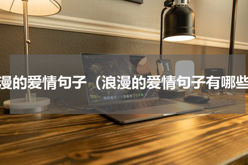 浪漫的爱情句子（浪漫的爱情句子有哪些）