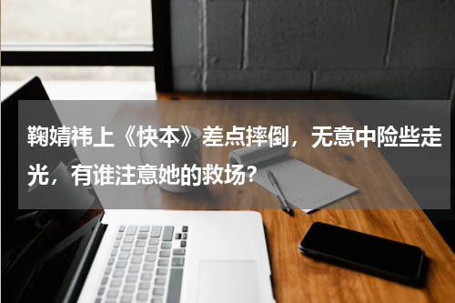 鞠婧祎上《快本》差点摔倒，无意中险些走光，有谁注意她的救场？