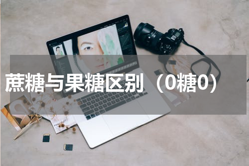 蔗糖与果糖区别（0糖0）
