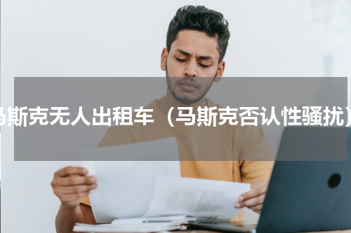 马斯克无人出租车（马斯克否认性骚扰）